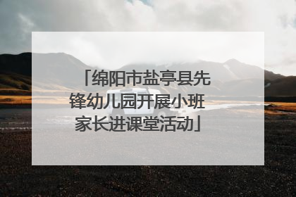 绵阳市盐亭县先锋幼儿园开展小班家长进课堂活动