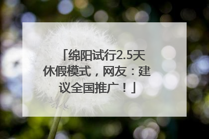 绵阳试行2.5天休假模式，网友：建议全国推广！