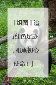 组图丨追寻红色足迹，砥砺初心使命！