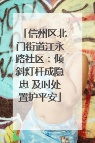 信州区北门街道江永路社区：倾斜灯杆成隐患 及时处置护平安