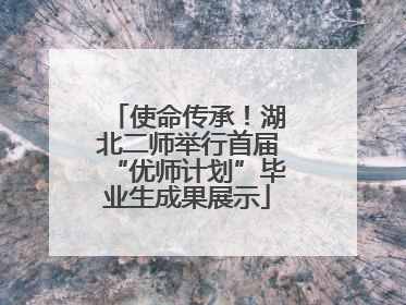 使命传承！湖北二师举行首届“优师计划”毕业生成果展示