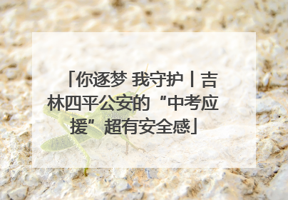 你逐梦 我守护丨吉林四平公安的“中考应援”超有安全感