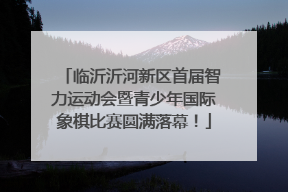 临沂沂河新区首届智力运动会暨青少年国际象棋比赛圆满落幕！
