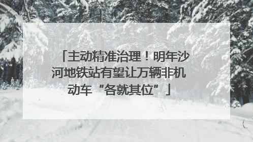 主动精准治理！明年沙河地铁站有望让万辆非机动车“各就其位”