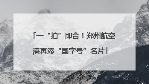 一“拍”即合！郑州航空港再添“国字号”名片