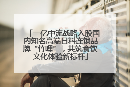 一亿中流战略入股国内知名高端日料连锁品牌“竹哩”，共筑食饮文化体验新标杆
