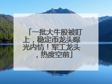 一批大牛股被盯上，稳定币龙头曝光内情！军工龙头，热度空前