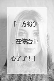 三方纷争，在综治中心了了！