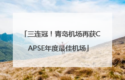 三连冠！青岛机场再获CAPSE年度最佳机场