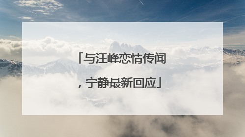 与汪峰恋情传闻，宁静最新回应
