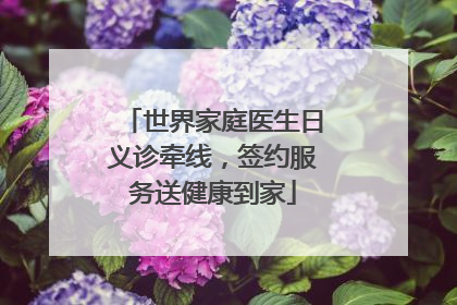 世界家庭医生日义诊牵线，签约服务送健康到家