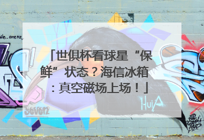 世俱杯看球星“保鲜”状态？海信冰箱：真空磁场上场！