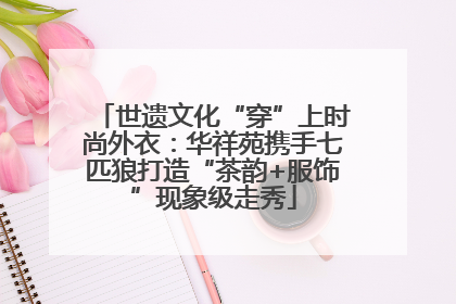 世遗文化“穿”上时尚外衣：华祥苑携手七匹狼打造“茶韵+服饰”现象级走秀