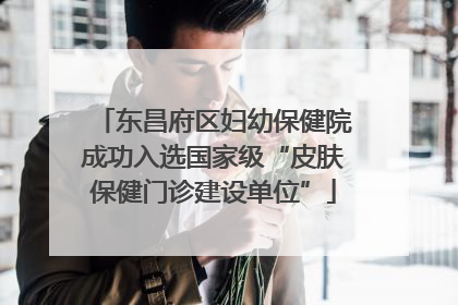 东昌府区妇幼保健院成功入选国家级“皮肤保健门诊建设单位”