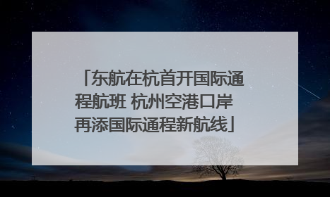 东航在杭首开国际通程航班 杭州空港口岸再添国际通程新航线
