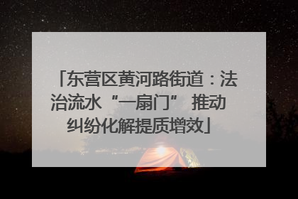 东营区黄河路街道：法治流水“一扇门” 推动纠纷化解提质增效