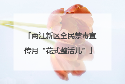 两江新区全民禁毒宣传月“花式整活儿”