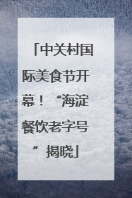 中关村国际美食节开幕！“海淀餐饮老字号”揭晓