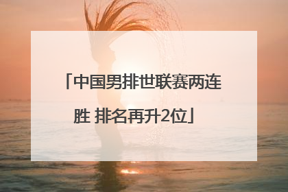 中国男排世联赛两连胜 排名再升2位