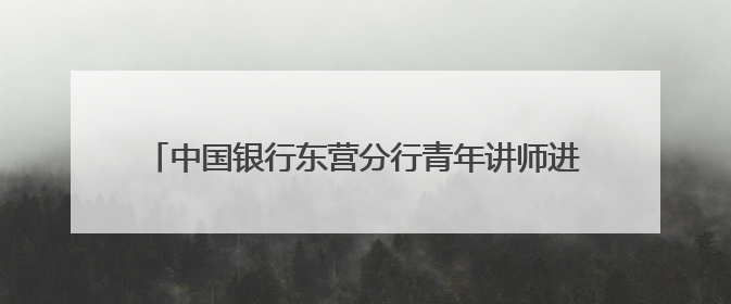 中国银行东营分行青年讲师进社区 普及信访知识润民心