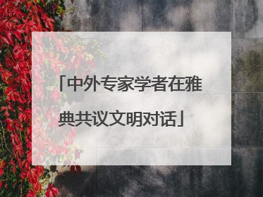 中外专家学者在雅典共议文明对话