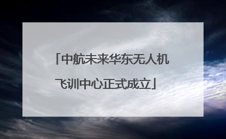 中航未来华东无人机飞训中心正式成立