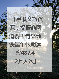 串联文旅资源，提振商圈消费！青岛地铁端午假期运客487.42万人次
