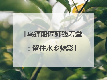 乌篷船匠师钱寿堂:留住水乡魅影