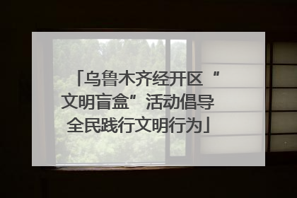 乌鲁木齐经开区“文明盲盒”活动倡导全民践行文明行为