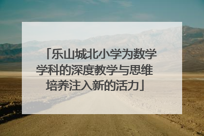 乐山城北小学为数学学科的深度教学与思维培养注入新的活力