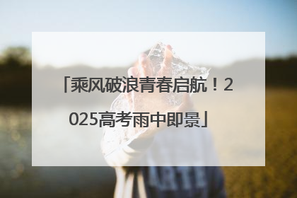 乘风破浪青春启航！2025高考雨中即景