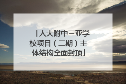 人大附中三亚学校项目（二期）主体结构全面封顶
