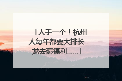 人手一个！杭州人每年都要大排长龙去薅福利……