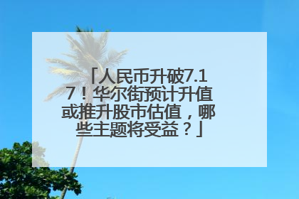 人民币升破7.17！华尔街预计升值或推升股市估值，哪些主题将受益？