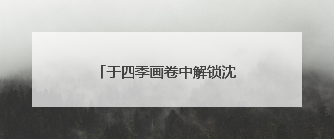 于四季画卷中解锁沈阳文旅出圈的密码
