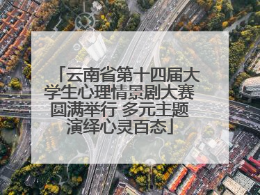 云南省第十四届大学生心理情景剧大赛圆满举行 多元主题演绎心灵百态