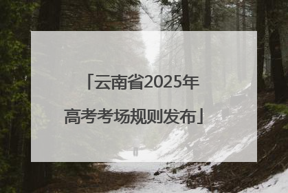 云南省2025年高考考场规则发布