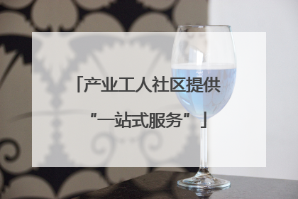 产业工人社区提供“一站式服务”