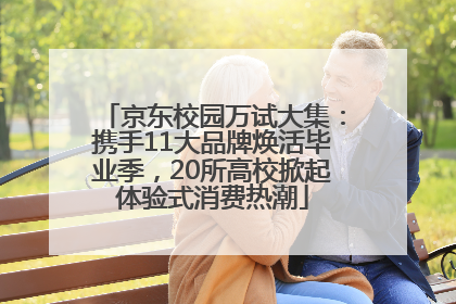 京东校园万试大集：携手11大品牌焕活毕业季，20所高校掀起体验式消费热潮