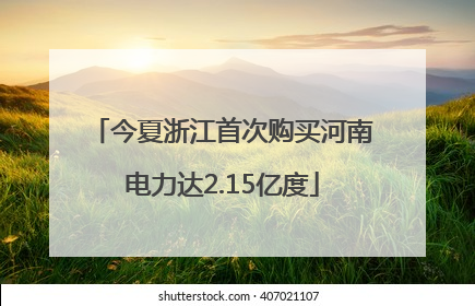 今夏浙江首次购买河南电力达2.15亿度