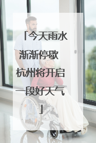 今天雨水渐渐停歇 杭州将开启一段好天气