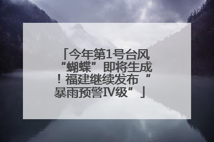 今年第1号台风“蝴蝶”即将生成！福建继续发布“暴雨预警Ⅳ级”