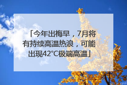 今年出梅早，7月将有持续高温热浪，可能出现42℃极端高温