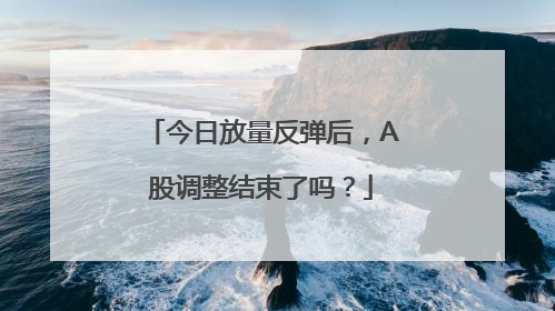 今日放量反弹后，A股调整结束了吗？