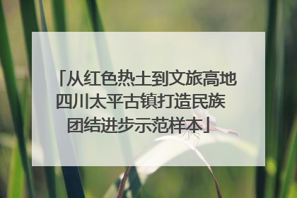 从红色热土到文旅高地 四川太平古镇打造民族团结进步示范样本