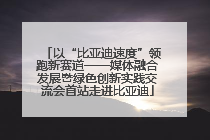 以“比亚迪速度”领跑新赛道——媒体融合发展暨绿色创新实践交流会首站走进比亚迪