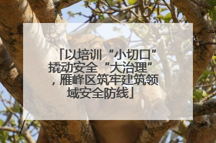 以培训“小切口”撬动安全“大治理”，雁峰区筑牢建筑领域安全防线