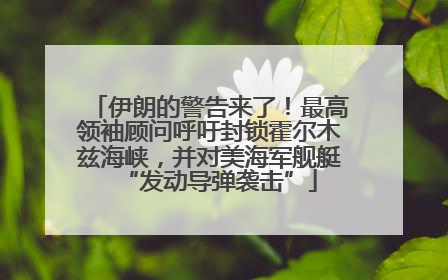 伊朗的警告来了！最高领袖顾问呼吁封锁霍尔木兹海峡，并对美海军舰艇“发动导弹袭击”
