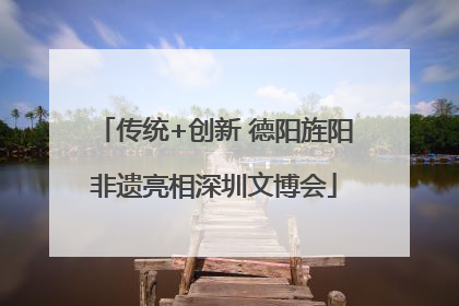 传统+创新 德阳旌阳非遗亮相深圳文博会