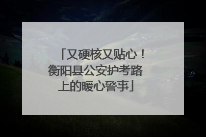 又硬核又贴心！衡阳县公安护考路上的暖心警事